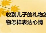 收到儿子的礼物怎么发朋友圈 收到儿子的礼物怎样表达心情