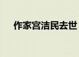 作家宫洁民去世 宫洁民是谁享年多少岁