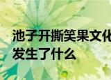 池子开撕笑果文化  什么是笑果文化池子是谁发生了什么