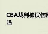 CBA裁判被误伤是什么情况CBA裁判受伤了吗