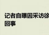 记者自曝因采访徐峥被开除什么情况这是怎么回事