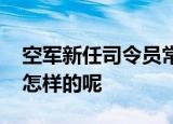空军新任司令员常丁求亮相航展 具体情况是怎样的呢