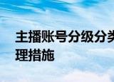 主播账号分级分类管理 对网络主播有哪些管理措施