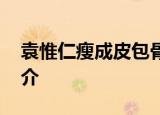 袁惟仁瘦成皮包骨 袁惟仁是谁袁惟仁个人简介