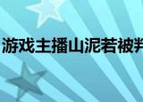 游戏主播山泥若被判刑3年 他到底做了什么呢