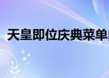 天皇即位庆典菜单内容是什么都有哪些菜色