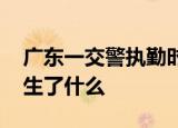 广东一交警执勤时遭持刀男袭击牺牲 到底发生了什么