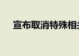 宣布取消特殊相关待遇 具体是怎么回事