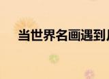 当世界名画遇到月饼 独乐乐不如众乐乐