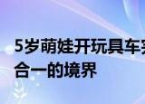 5岁萌娃开玩具车完美倒车入库 竟已达到人车合一的境界