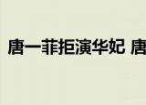 唐一菲拒演华妃 唐一菲说了什么为什么删了