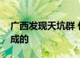 广西发现天坑群 什么是天坑群天坑群怎么形成的