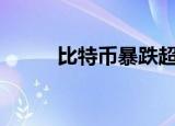 比特币暴跌超10% 这是怎么回事