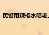 民警用辣椒水喷老人被停职 到底发生了什么