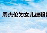 周杰伦为女儿建粉红色城堡 周董实力宠女儿