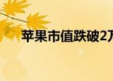 苹果市值跌破2万亿美元 这说明了什么