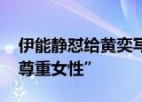 伊能静怼给黄奕写稿的人 “写稿的人请学会尊重女性”