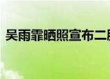 吴雨霏晒照宣布二胎产女 凑成一对“好”字