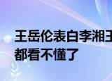王岳伦表白李湘王诗龄 李湘的一个举动网友都看不懂了