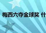 梅西六夺金球奖 什么是金球奖梅西资料简介