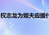 权志龙为姐夫应援什么情况网友：暖心小舅子