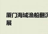 厦门海域渔船翻沉 失踪人员找到了吗最新进展
