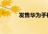 发售华为手机 为何发售怎么说