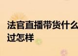 法官直播带货什么情况法官是怎么直播带货经过怎样