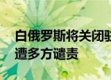 白俄罗斯将关闭驻加大使馆 因迫降客机事件遭多方谴责