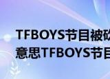 TFBOYS节目被砍 TFBOYS节目被砍是什么意思TFBOYS节目为什么被砍