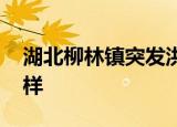 湖北柳林镇突发洪水部分居民失联 具体怎么样