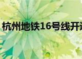 杭州地铁16号线开通 具体时间是16号线详解