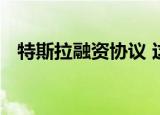 特斯拉融资协议 这个协议是用来做什么的
