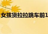 女孩货拉拉跳车前1分钟监控 监控内容是什么