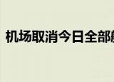 机场取消今日全部航班 航班取消原因是什么