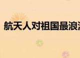 航天人对祖国最浪漫的祝福 具体是怎么回事