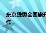 东京残奥会国旗升错了 尴尬这是什么离谱操作