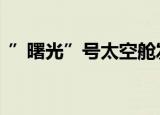 ”曙光”号太空舱发现裂缝 到底是什么原因