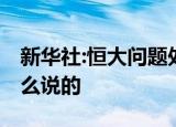 新华社:恒大问题处置迈出关键一步 具体是怎么说的