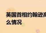 英国首相约翰逊高烧已退 官方怎么回应的什么情况