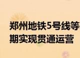 郑州地铁5号线等4条线路恢复运营 一期和二期实现贯通运营