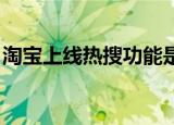 淘宝上线热搜功能是怎么回事热搜功能有啥用