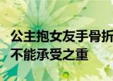 公主抱女友手骨折事件经过是什么网友：爱情不能承受之重