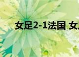 女足2-1法国 女足接下来将对阵哪个队