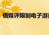 俄媒评限制电子游戏 听听外媒是如何评说的