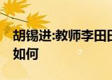 胡锡进:教师李田田到底出了什么事 具体情况如何