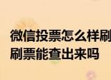 微信投票怎么样刷票让票数变多，朋友圈投票刷票能查出来吗