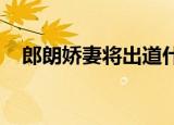 郎朗娇妻将出道什么情况以什么身份出道