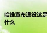 哈维宣布退役这是怎么回事哈维宣布退役后做什么