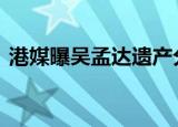 港媒曝吴孟达遗产分配方案 到底是什么情况